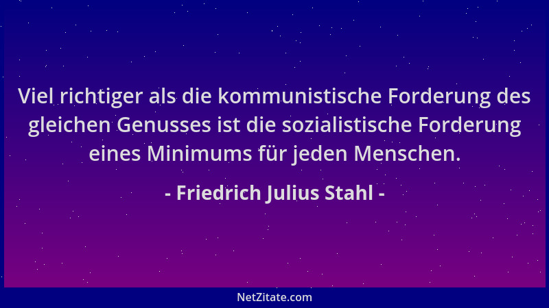 Friedrich Julius Stahl - Viel richtiger als die kommunistische Forderung des gleichen Genusses ist die sozialistische Forde...