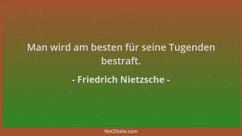 Friedrich Nietzsche - Man wird am besten für seine Tugenden bestraft....
