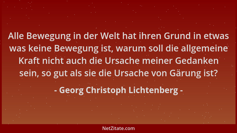 Georg Christoph Lichtenberg - Alle Bewegung in der Welt hat ihren Grund in etwas was keine Bewegung ist, warum soll die all...