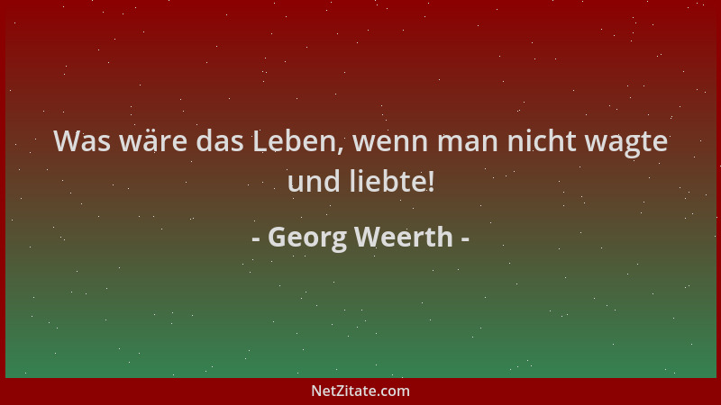 Georg Weerth - Was wäre das Leben, wenn man nicht wagte und liebte!...