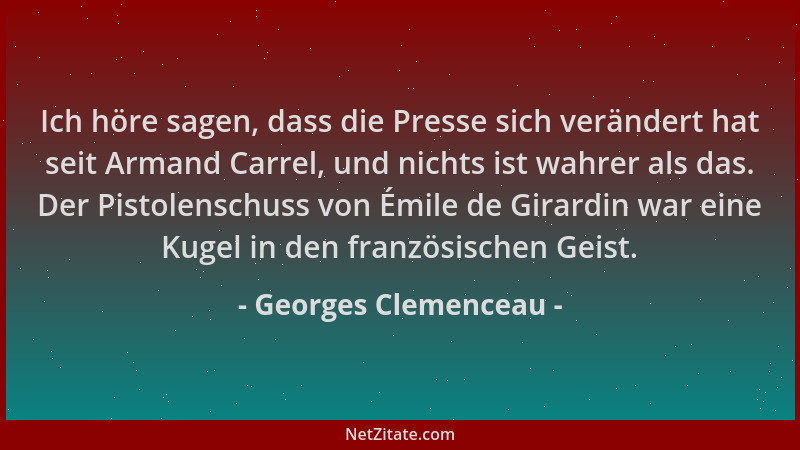 Georges Clemenceau - Ich höre sagen, dass die Presse sich verändert hat seit Armand Carrel, und nichts ist wahrer als das....