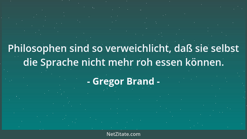 Gregor Brand - Philosophen sind so verweichlicht, daß sie selbst die Sprache nicht mehr roh essen können....