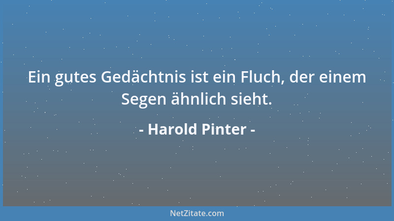 Harold Pinter - Ein gutes Gedächtnis ist ein Fluch, der einem Segen ähnlich sieht....