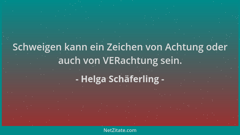 Helga Schäferling - Schweigen kann ein Zeichen von Achtung oder auch von VERachtung sein....