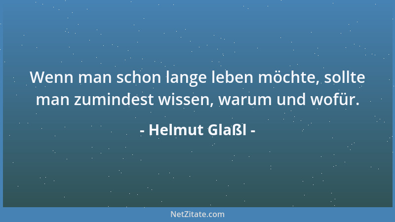Helmut Glaßl - Wenn man schon lange leben möchte, sollte man zumindest wissen, warum und wofür....