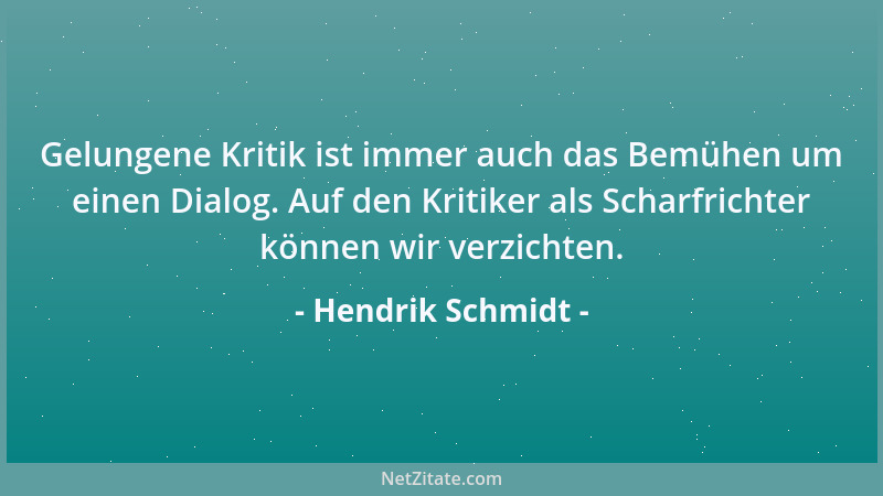 Hendrik Schmidt - Gelungene Kritik ist immer auch das Bemühen um einen Dialog. Auf den Kritiker als Scharfrichter können wi...