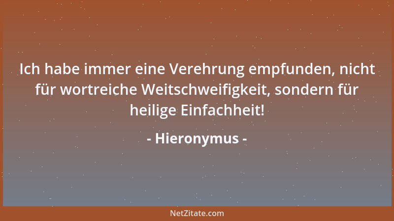 Hieronymus - Ich habe immer eine Verehrung empfunden, nicht für wortreiche Weitschweifigkeit, sondern für heilige Einfachhe...