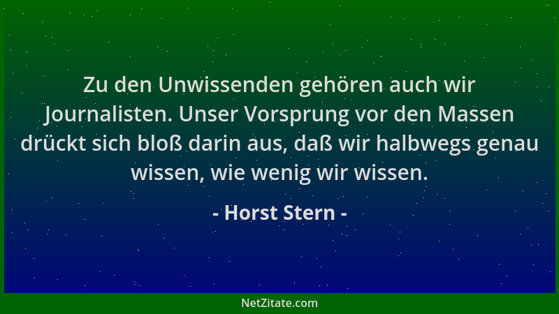 Horst Stern - Zu den Unwissenden gehören auch wir Journalisten. Unser Vorsprung vor den Massen drückt sich bloß darin aus,...