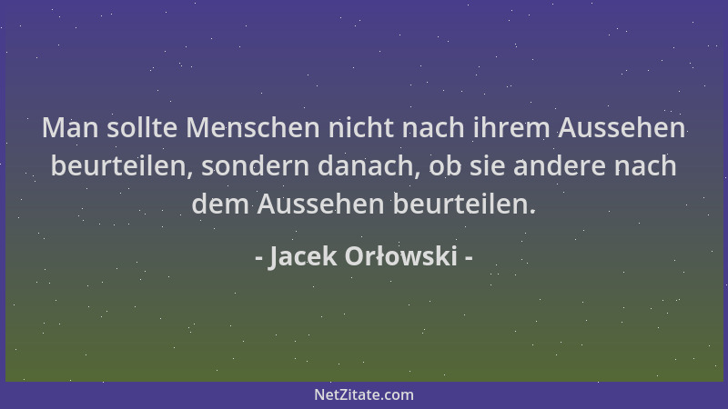 Jacek Orłowski - Man sollte Menschen nicht nach ihrem Aussehen beurteilen, sondern danach, ob sie andere nach dem Aussehen...
