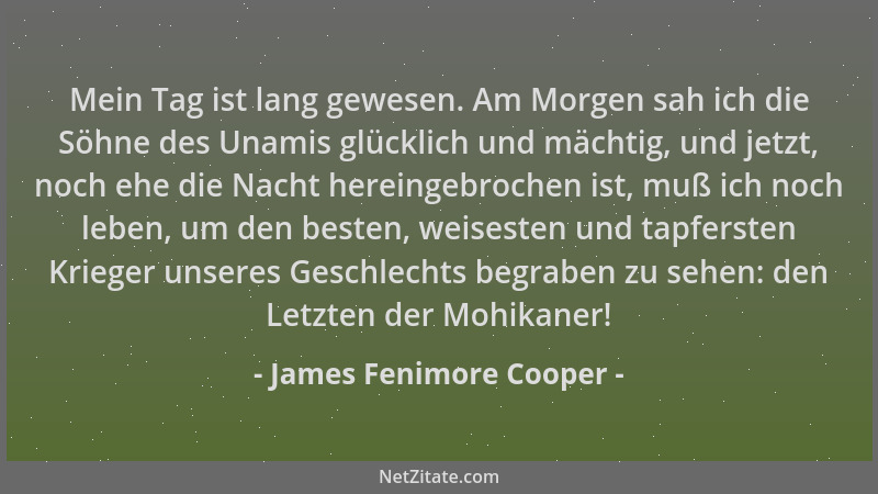 James Fenimore Cooper - Mein Tag ist lang gewesen. Am Morgen sah ich die Söhne des Unamis glücklich und mächtig, und jetzt,...