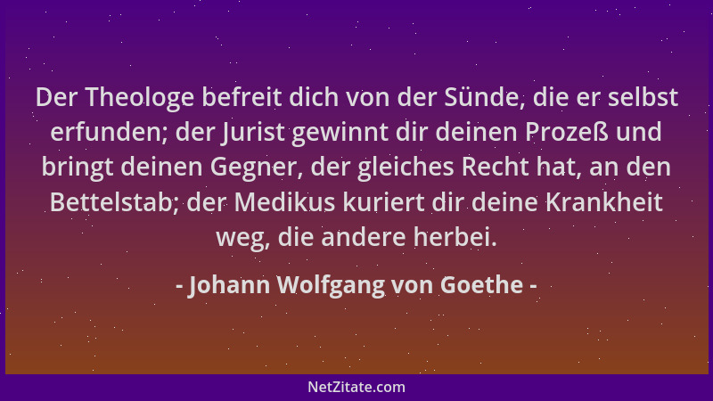 Johann Wolfgang von Goethe - Der Theologe befreit dich von der Sünde, die er selbst erfunden; der Jurist gewinnt dir deinen...