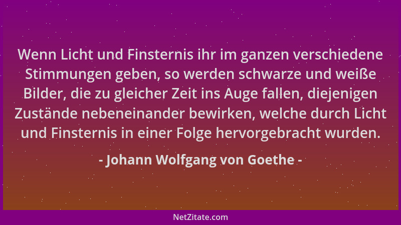 Johann Wolfgang von Goethe - Wenn Licht und Finsternis ihr im ganzen verschiedene Stimmungen geben, so werden schwarze und...
