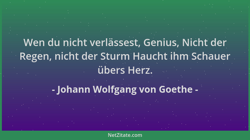 Johann Wolfgang von Goethe - Wen du nicht verlässest, Genius, Nicht der Regen, nicht der Sturm Haucht ihm Schauer übers Her...