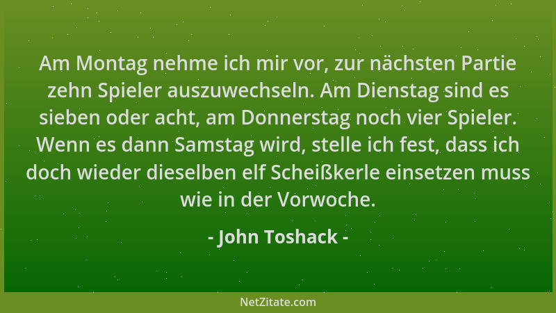 John Toshack - Am Montag nehme ich mir vor, zur nächsten Partie zehn Spieler auszuwechseln. Am Dienstag sind es sieben oder...
