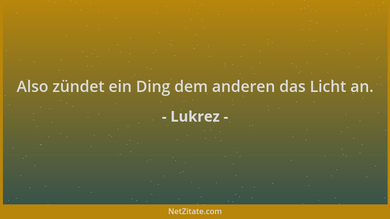 Lukrez - Also zündet ein Ding dem anderen das Licht an....