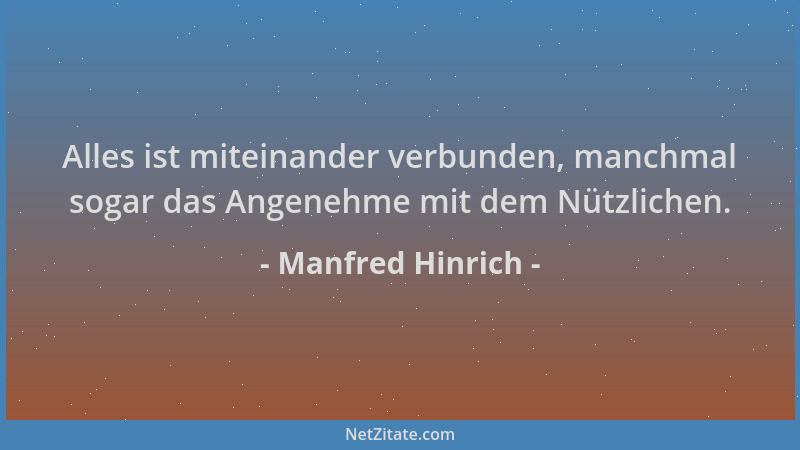 Manfred Hinrich - Alles ist miteinander verbunden, manchmal sogar das Angenehme mit dem Nützlichen....