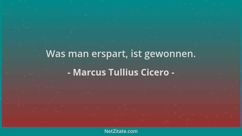 Marcus Tullius Cicero - Was man erspart, ist gewonnen....