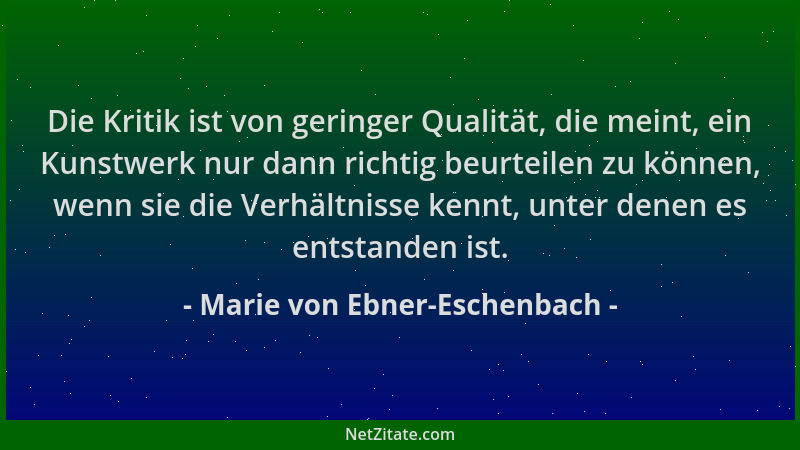 Marie von Ebner-Eschenbach - Die Kritik ist von geringer Qualität, die meint, ein Kunstwerk nur dann richtig beurteilen zu...