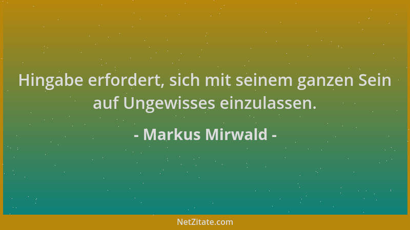 Markus Mirwald - Hingabe erfordert, sich mit seinem ganzen Sein auf Ungewisses einzulassen....