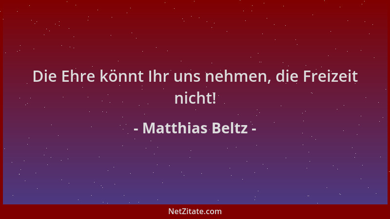 Matthias Beltz - Die Ehre könnt Ihr uns nehmen, die Freizeit nicht!...