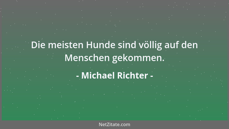 Michael Richter - Die meisten Hunde sind völlig auf den Menschen gekommen....