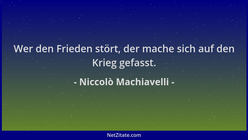 Niccolò Machiavelli - Wer den Frieden stört, der mache sich auf den Krieg gefasst....