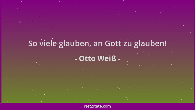 Otto Weiß - So viele glauben, an Gott zu glauben!...