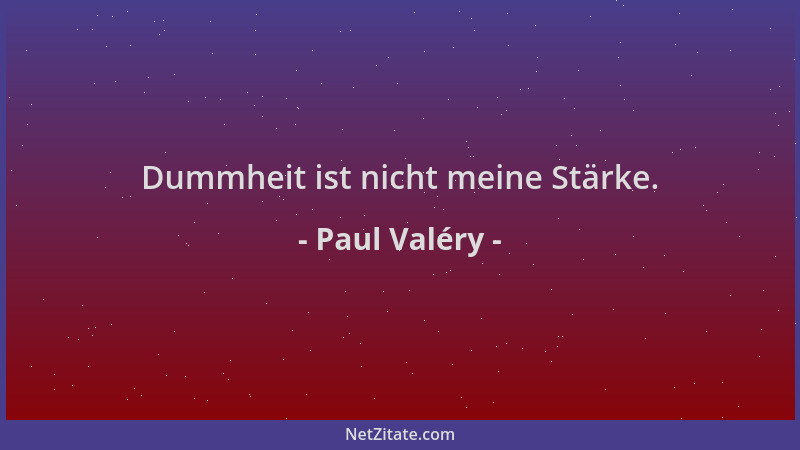 Paul Valéry - Dummheit ist nicht meine Stärke....
