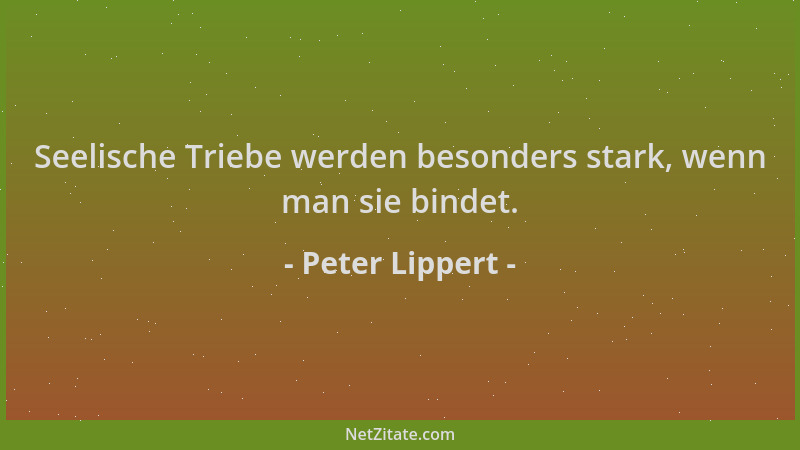 Peter Lippert - Seelische Triebe werden besonders stark, wenn man sie bindet....