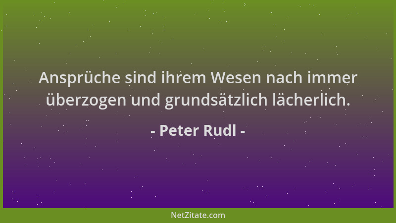 Peter Rudl - Ansprüche sind ihrem Wesen nach immer überzogen und grundsätzlich lächerlich....