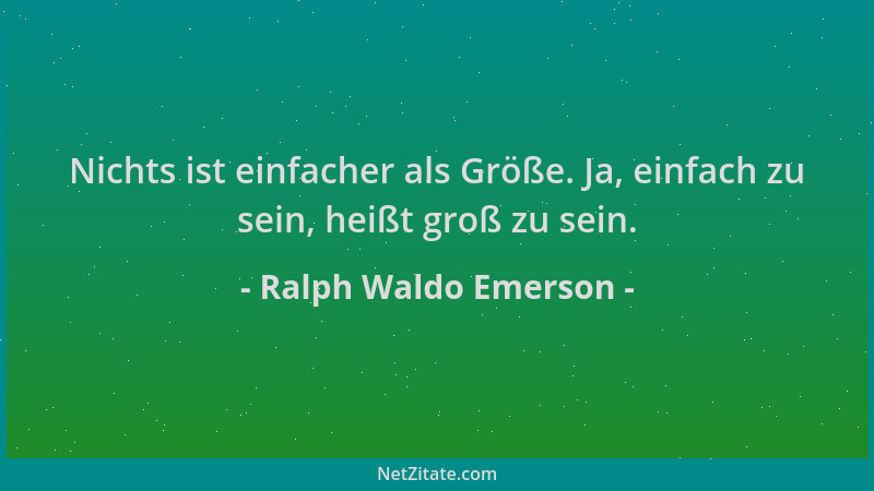 Ralph Waldo Emerson - Nichts ist einfacher als Größe. Ja, einfach zu sein, heißt groß zu sein....
