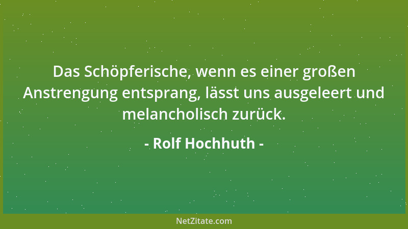 Rolf Hochhuth - Das Schöpferische, wenn es einer großen Anstrengung entsprang, lässt uns ausgeleert und melancholisch zurüc...