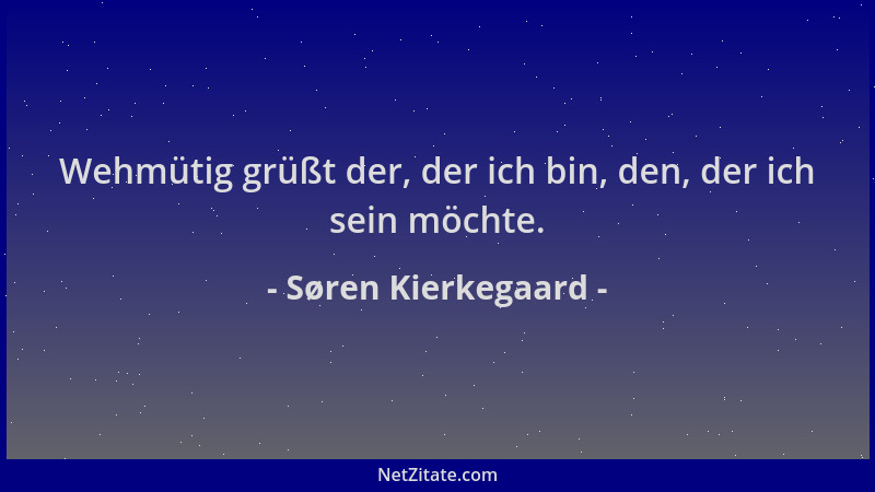 Søren Kierkegaard - Wehmütig grüßt der, der ich bin, den, der ich sein möchte....