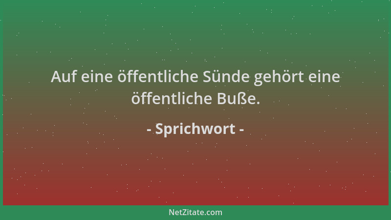Sprichwort - Auf eine öffentliche Sünde gehört eine öffentliche Buße....