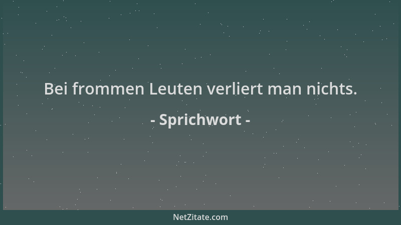 Sprichwort - Bei frommen Leuten verliert man nichts....
