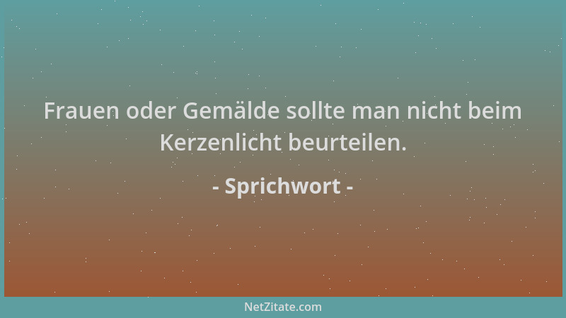 Sprichwort - Frauen oder Gemälde sollte man nicht beim Kerzenlicht beurteilen....