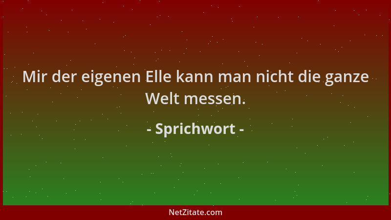 Sprichwort - Mir der eigenen Elle kann man nicht die ganze Welt messen....