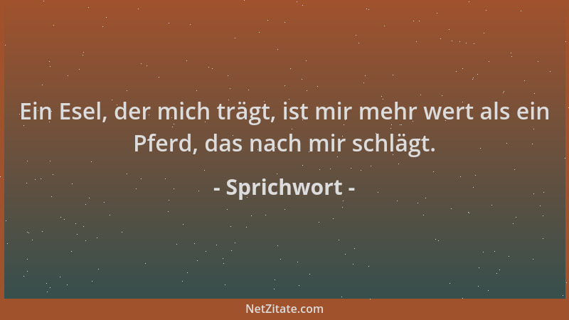 Sprichwort - Ein Esel, der mich trägt, ist mir mehr wert als ein Pferd, das nach mir schlägt....