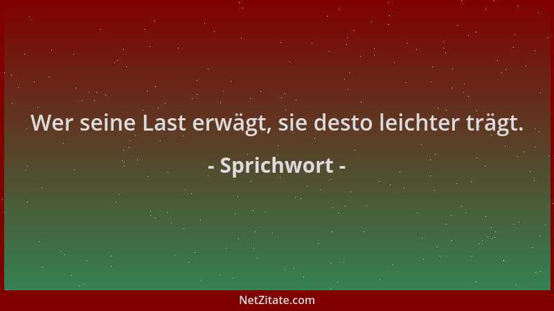 Sprichwort - Wer seine Last erwägt, sie desto leichter trägt....