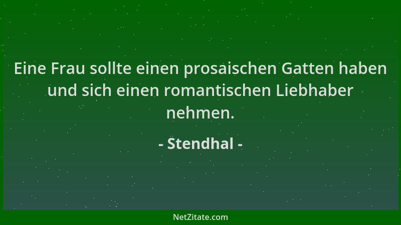 Stendhal - Eine Frau sollte einen prosaischen Gatten haben und sich einen romantischen Liebhaber nehmen....