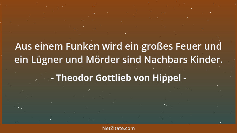 Theodor Gottlieb von Hippel - Aus einem Funken wird ein großes Feuer und ein Lügner und Mörder sind Nachbars Kinder....