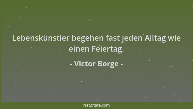 Victor Borge - Lebenskünstler begehen fast jeden Alltag wie einen Feiertag....