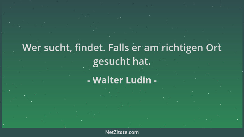 Walter Ludin - Wer sucht, findet. Falls er am richtigen Ort gesucht hat....