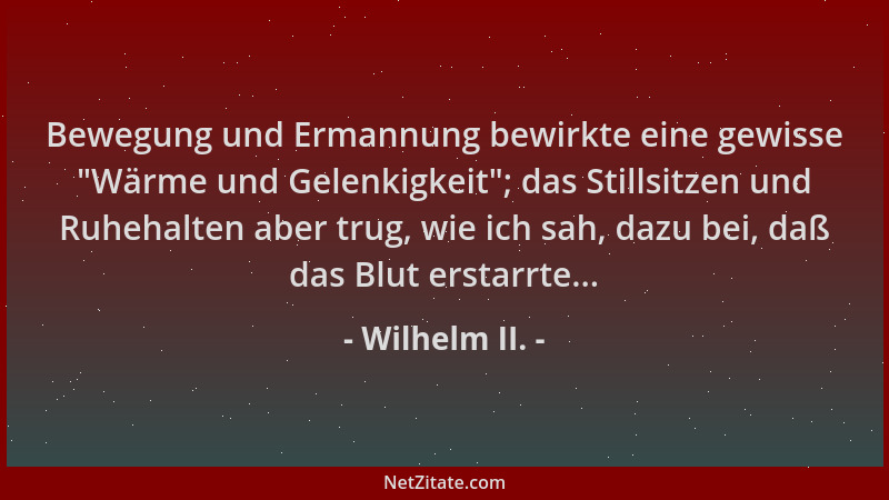 Wilhelm II. - Bewegung und Ermannung bewirkte eine gewisse  "Wärme und Gelenkigkeit "; das Stillsitzen und Ruhehalten aber tr...