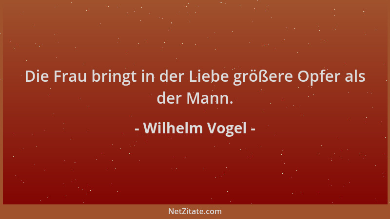 Wilhelm Vogel - Die Frau bringt in der Liebe größere Opfer als der Mann....