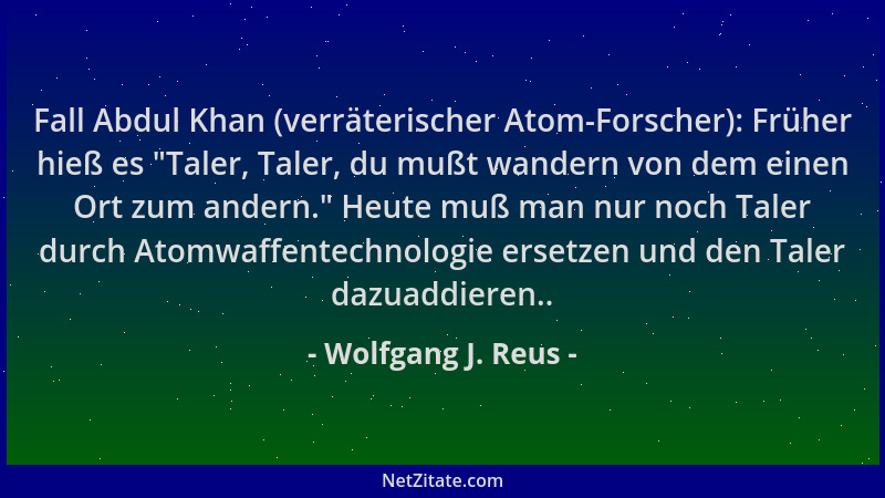 Wolfgang J. Reus - Fall Abdul Khan (verräterischer Atom-Forscher): Früher hieß es  "Taler, Taler, du mußt wandern von dem ei...