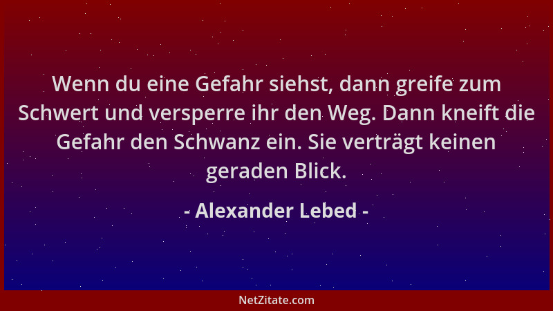 Alexander Lebed - Wenn du eine Gefahr siehst, dann greife zum Schwert und versperre ihr den Weg. Dann kneift die Gefahr den...