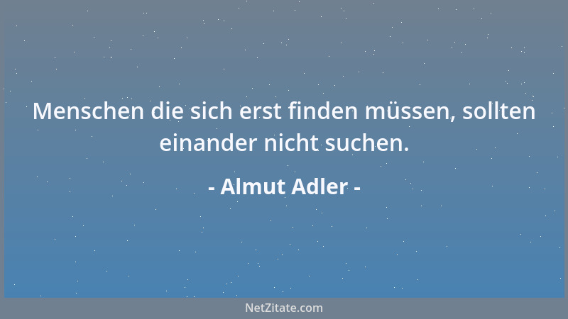 Almut Adler - Menschen die sich erst finden müssen, sollten einander nicht suchen....