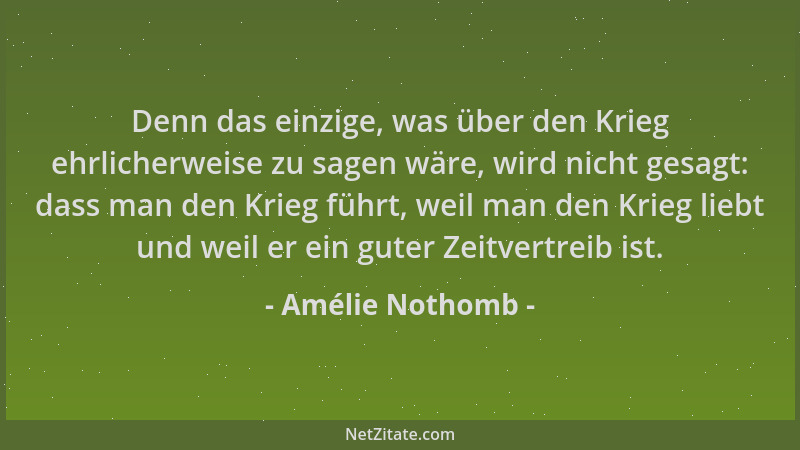 Amélie Nothomb - Denn das einzige, was über den Krieg ehrlicherweise zu sagen wäre, wird nicht gesagt: dass man den Krieg f...