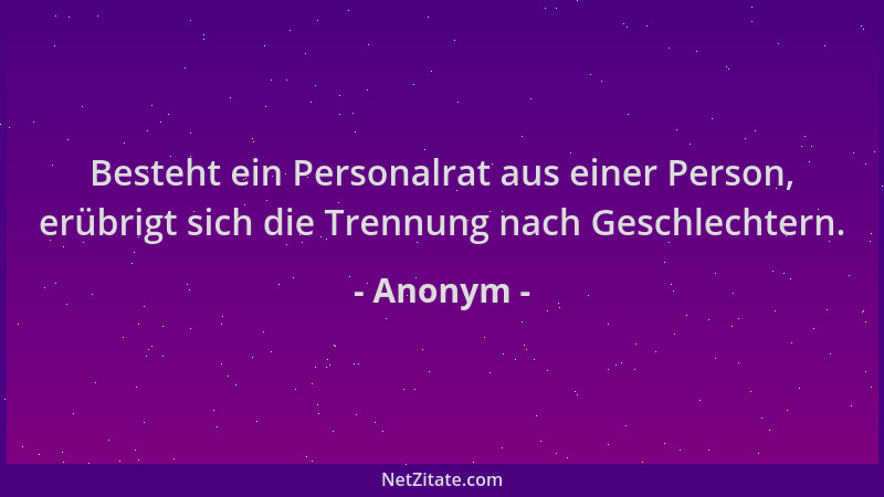 Anonym - Besteht ein Personalrat aus einer Person, erübrigt sich die Trennung nach Geschlechtern....